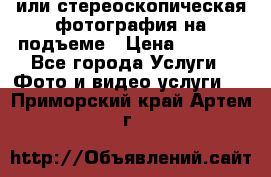 3D или стереоскопическая фотография на подъеме › Цена ­ 3 000 - Все города Услуги » Фото и видео услуги   . Приморский край,Артем г.